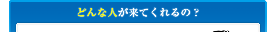 どんな人が来てくれるの?