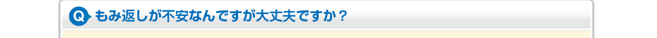 もみ返しが不安なんですが大丈夫ですか？