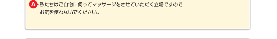 私たちはご自宅に伺ってマッサージをさせていただく立場ですので お気を使わないでください。