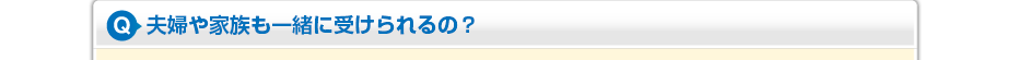 夫婦や家族も一緒に受けられるの？